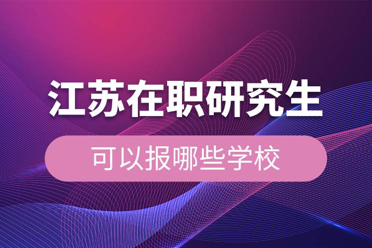 江蘇在職研究生可以報哪些學校.jpg 江蘇在職研究生可以報哪些學校.jpg