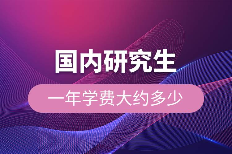 國內(nèi)研究生一年學(xué)費(fèi)大約多少.jpg 國內(nèi)研究生一年學(xué)費(fèi)大約多少.jpg
