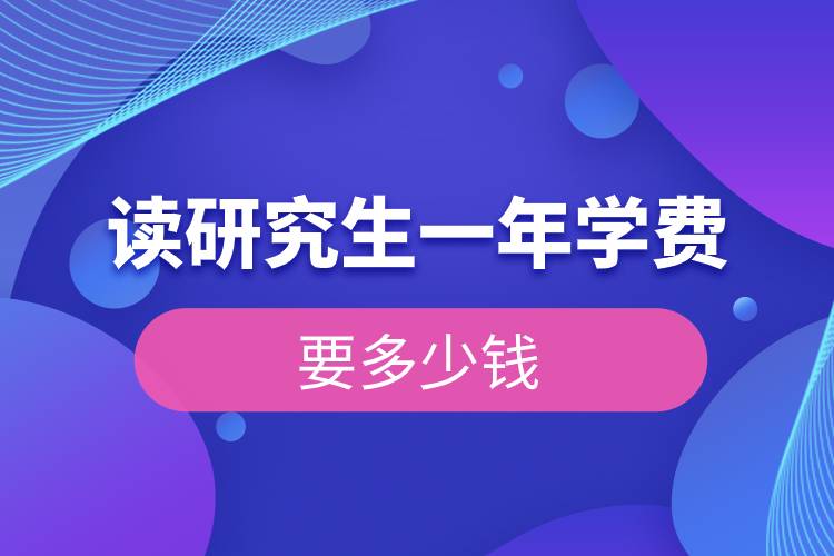 讀研究生一年學(xué)費要多少錢.jpg 讀研究生一年學(xué)費要多少錢.jpg