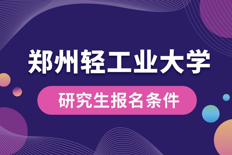 1662544024887139.jpg 鄭州輕工業(yè)大學(xué)研究生報(bào)名條件.jpg