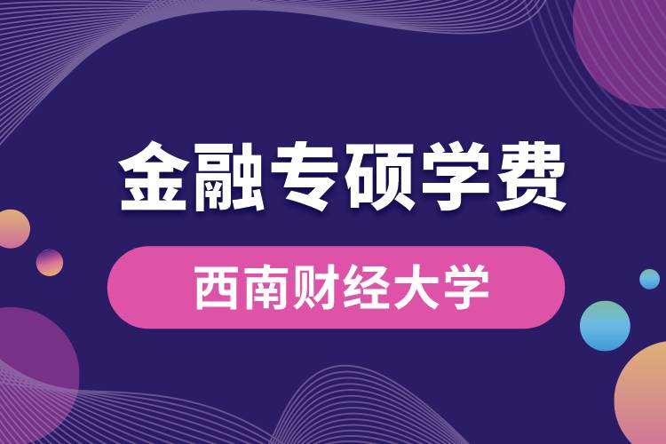 1662617178608011.jpg 西南財經(jīng)大學(xué)金融專碩學(xué)費.jpg
