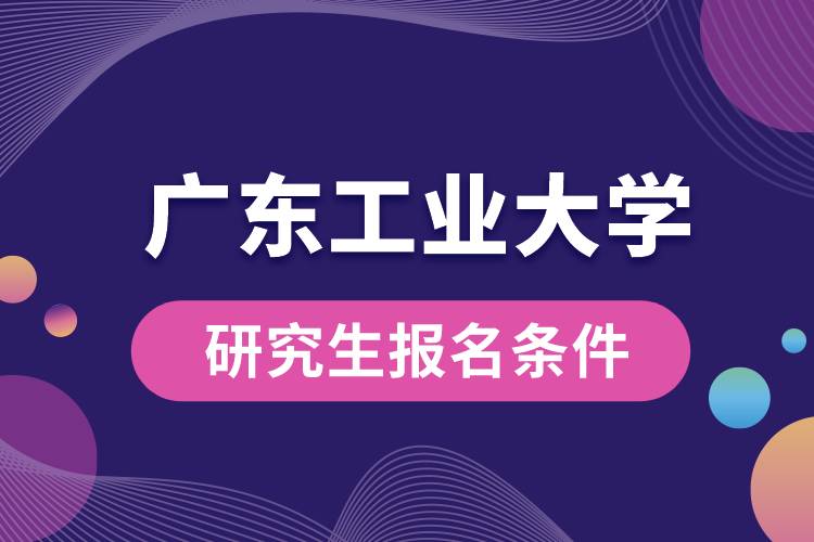 1662617557626283.jpg 廣東工業(yè)大學(xué)研究生報名條件.jpg