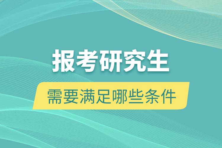 報(bào)考研究生需要滿足哪些條件.jpg 報(bào)考研究生需要滿足哪些條件.jpg