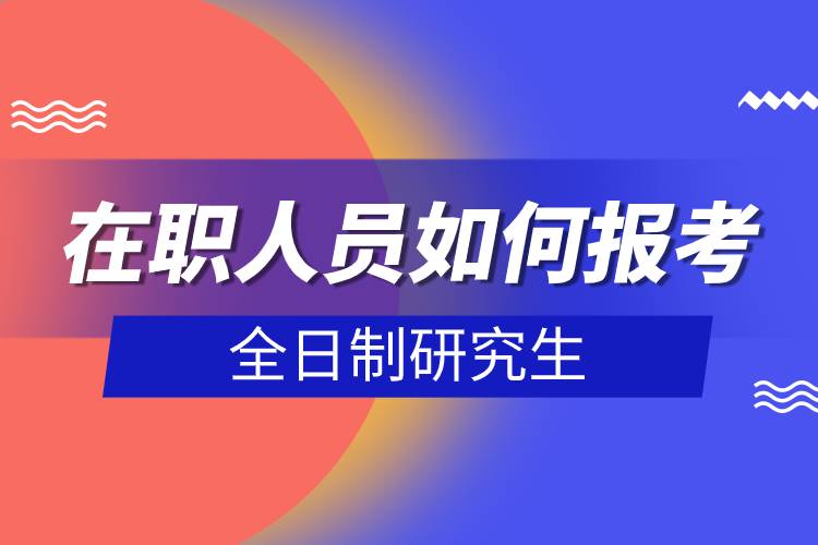 在職人員如何報(bào)考全日制研究生.jpg 在職人員如何報(bào)考全日制研究生.jpg