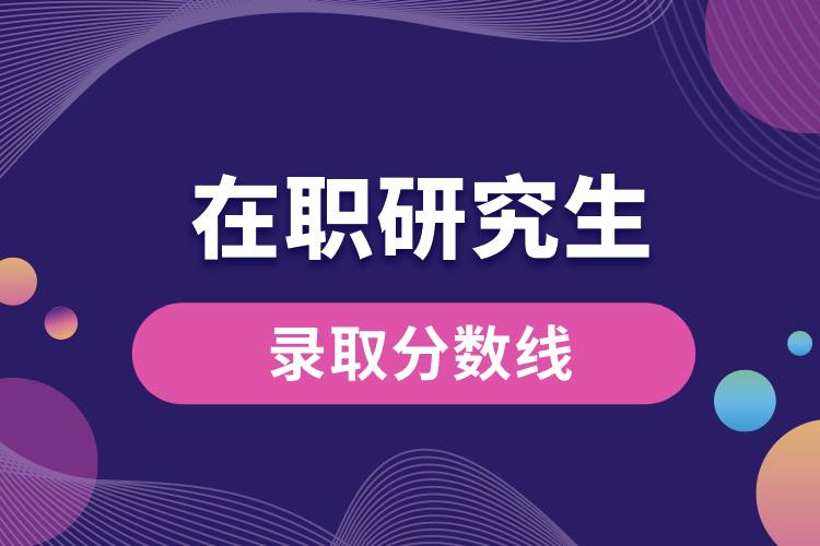 1663306604762556.jpg 在職研究生錄取分數(shù)線.jpg