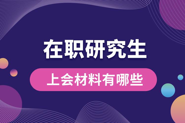 1663554955580319.jpg 在職研究生上會(huì)材料有哪些.jpg