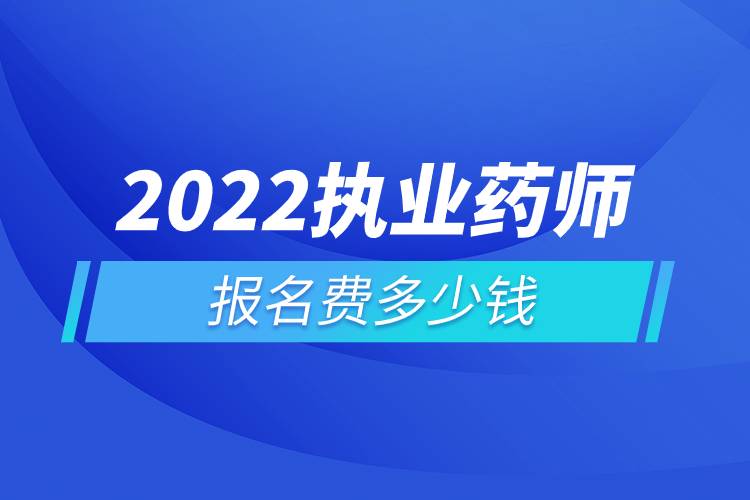 2022執(zhí)業(yè)藥師報名費多少錢.jpg 2022執(zhí)業(yè)藥師報名費多少錢.jpg