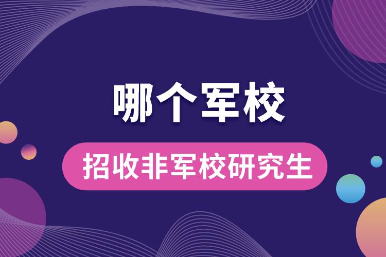 1663665680284604.jpg 哪個軍校招收非軍校研究生.jpg