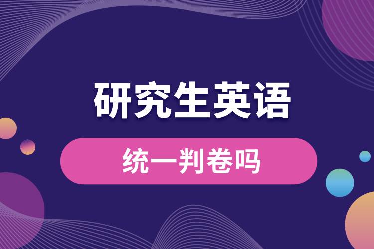 1663745719507765.jpg 研究生英語統(tǒng)一判卷嗎.jpg