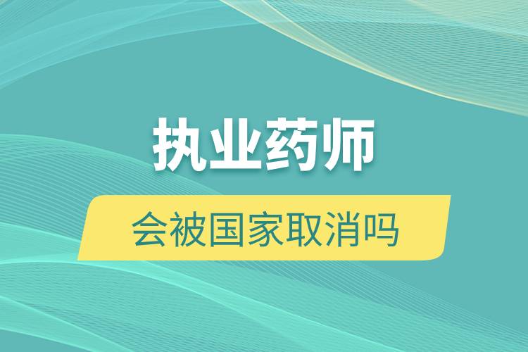 執(zhí)業(yè)藥師會(huì)被國(guó)家取消嗎.jpg 執(zhí)業(yè)藥師會(huì)被國(guó)家取消嗎.jpg