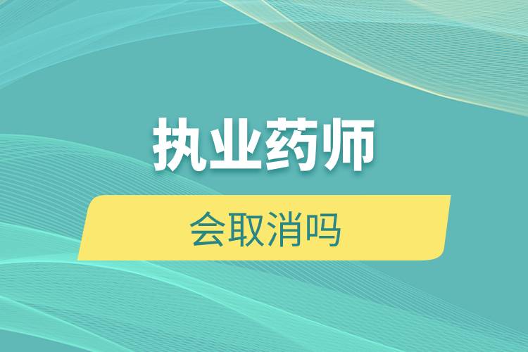 執(zhí)業(yè)藥師會取消嗎.jpg 執(zhí)業(yè)藥師會取消嗎.jpg