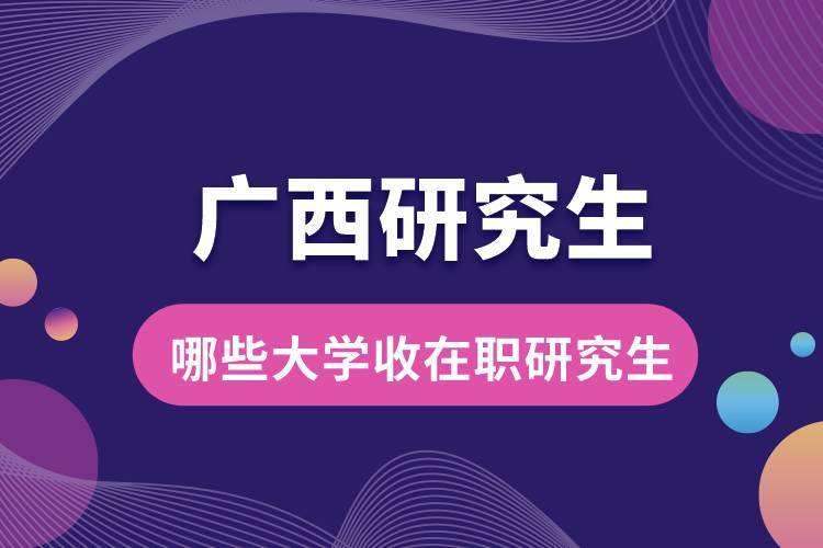 1663819329591890.jpg 廣西哪些大學(xué)收在職研究生.jpg