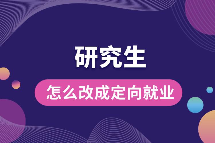 1663898305166020.jpg 研究生怎么改成定向就業(yè).jpg