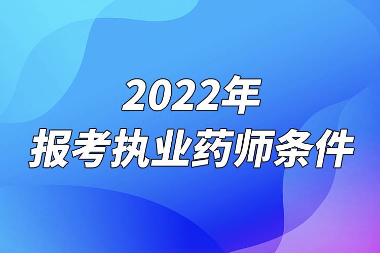 2022年報考執(zhí)業(yè)藥師條件.jpg 2022年報考執(zhí)業(yè)藥師條件.jpg