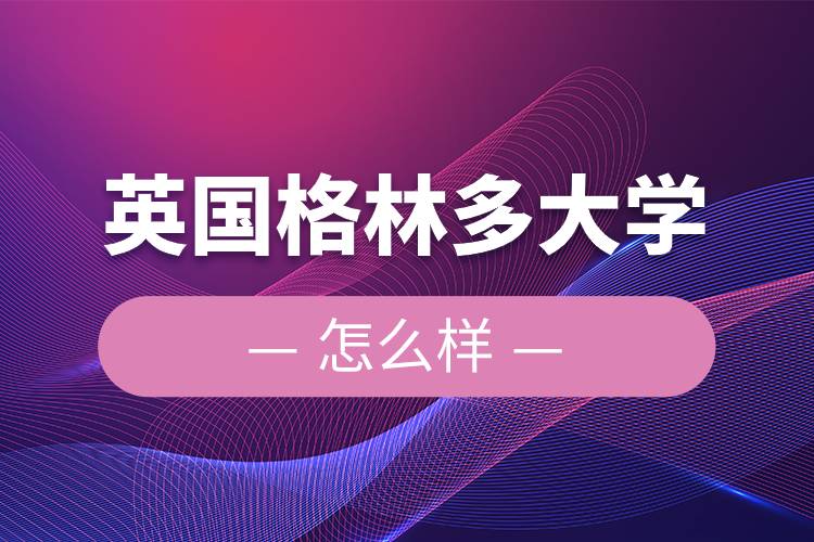 英國格林多大學(xué)怎么樣.jpg 英國格林多大學(xué)怎么樣.jpg