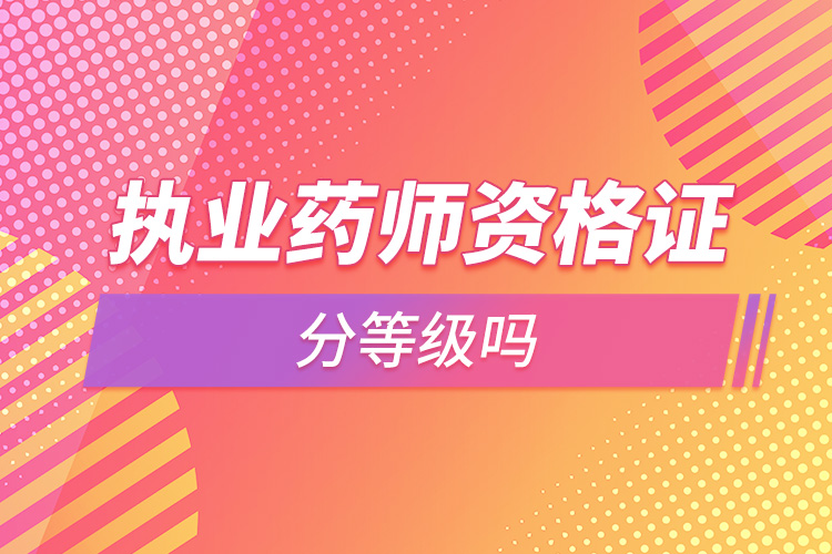 1664357132463555.jpg 執(zhí)業(yè)藥師資格證分等級嗎.jpg