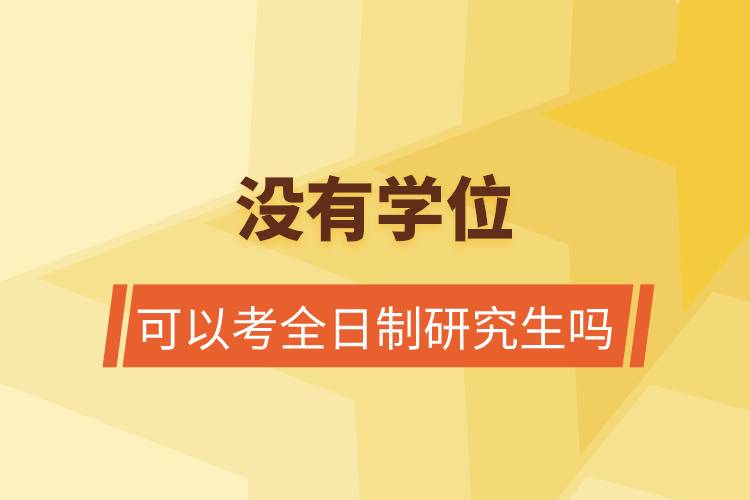 沒有學(xué)位可以考全日制研究生嗎.jpg 沒有學(xué)位可以考全日制研究生嗎.jpg