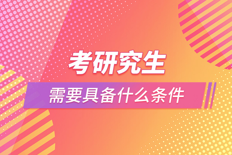 1665199139142871.jpg 考研究生需要具備什么條件.jpg