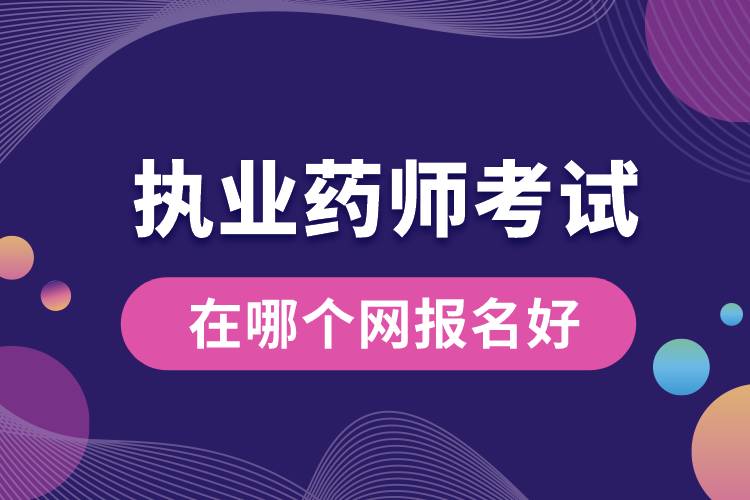執(zhí)業(yè)藥師考試在哪個網(wǎng)報(bào)名好.jpg