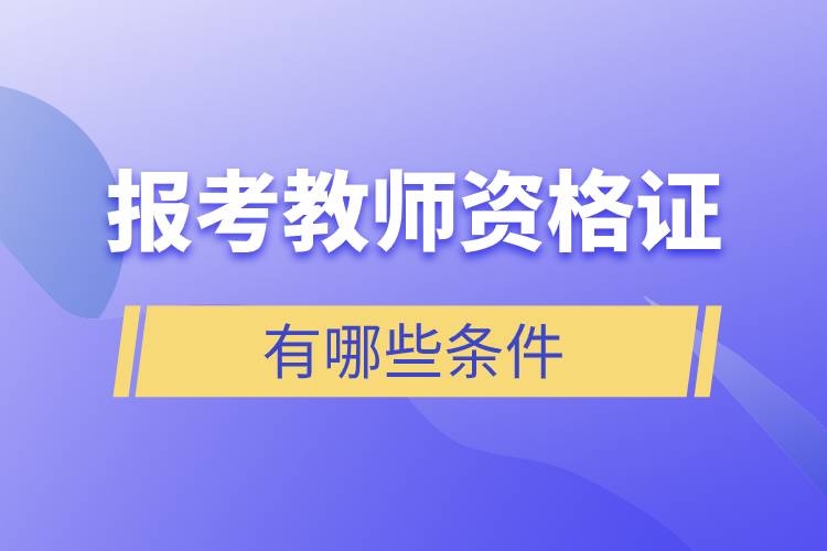 報考教師資格證有哪些條件.jpg 報考教師資格證有哪些條件.jpg