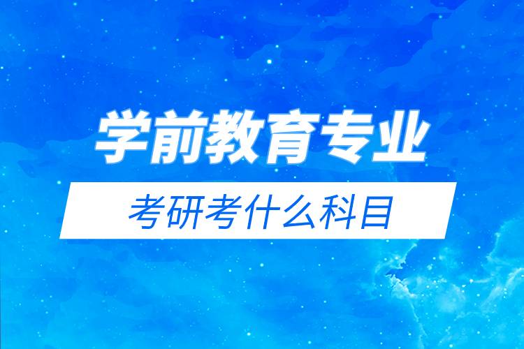 學(xué)前教育專(zhuān)業(yè)考研考什么科目.jpg 學(xué)前教育專(zhuān)業(yè)考研考什么科目.jpg