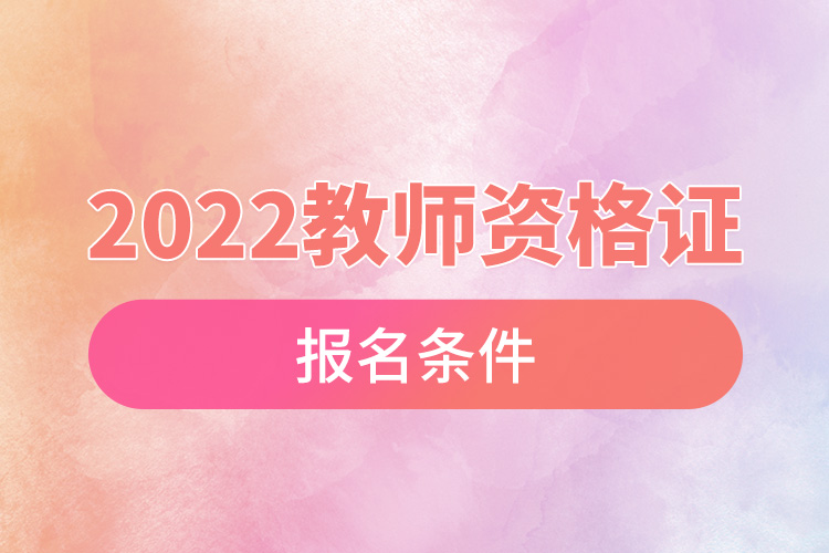 1665386169594809.jpg 2022教師資格證報名條件.jpg