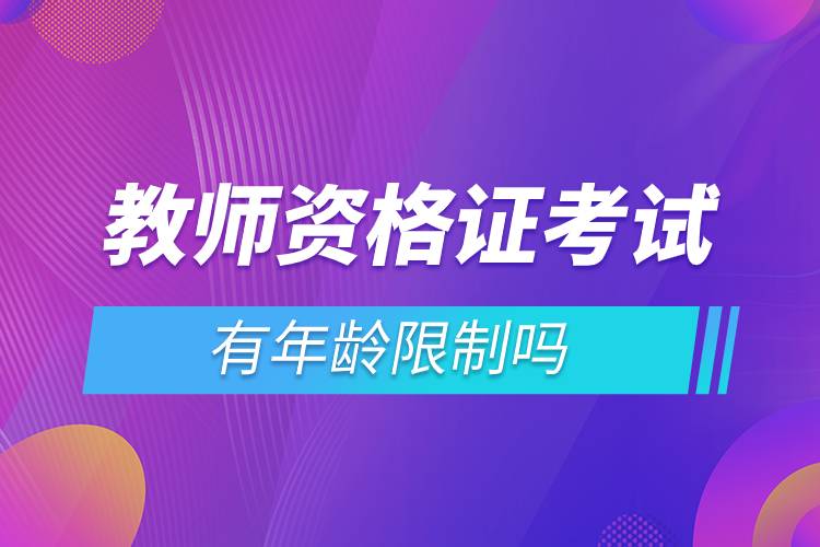 教師資格證考試有年齡限制嗎.jpg 教師資格證考試有年齡限制嗎.jpg