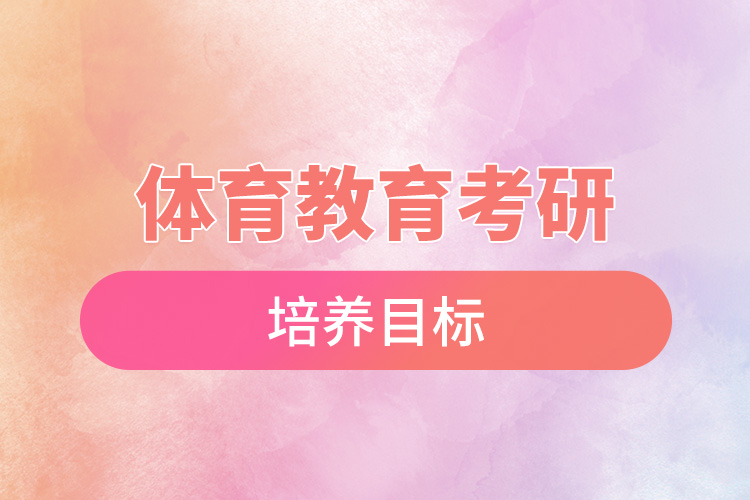 1665543399160943.jpg 體育教育考研培養(yǎng)目標(biāo).jpg