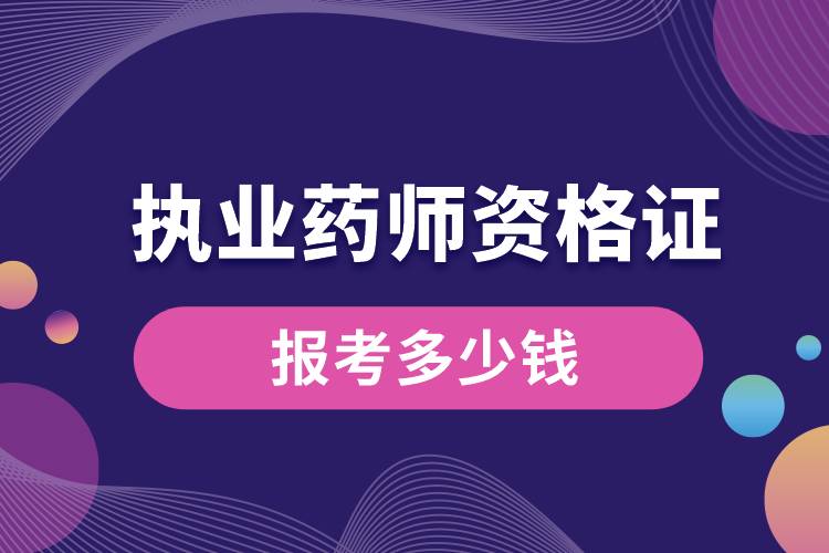 1665544116732679.jpg 報(bào)考執(zhí)業(yè)藥師資格證多少錢.jpg