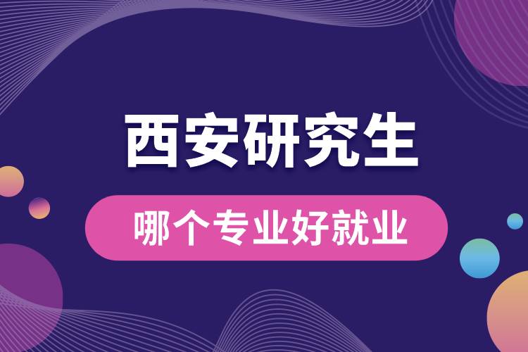 1665640404452617.jpg 西安研究生哪個(gè)專業(yè)好就業(yè).jpg
