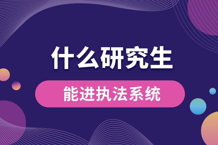 1665644139415548.jpg 什么研究生能進執(zhí)法系統(tǒng).jpg