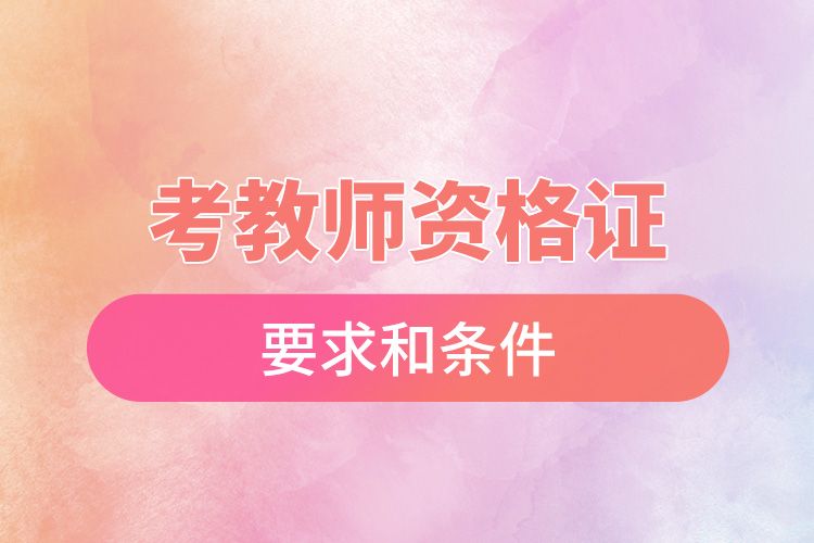 1665646421225156.jpg 考教師資格證的要求和條件.jpg