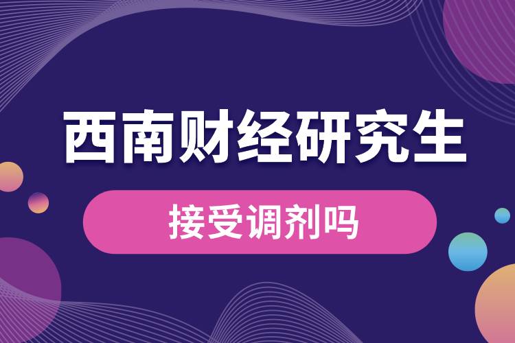 1665712815538062.jpg 西南財(cái)經(jīng)研究生接受調(diào)劑嗎.jpg