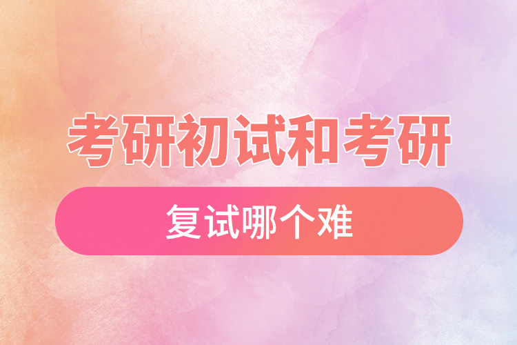 1665716033212181.jpg 考研初試和考研復(fù)試哪個難.jpg