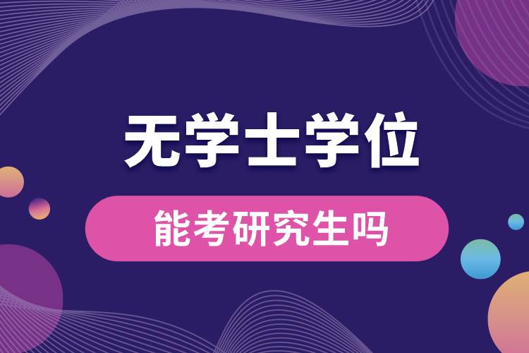 1665726345259719.jpg 無學(xué)士學(xué)位能考研究生嗎.jpg