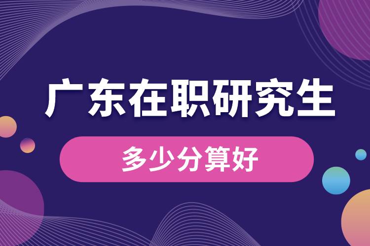 1665972840145340.jpg 廣東在職研究生多少分算好.jpg