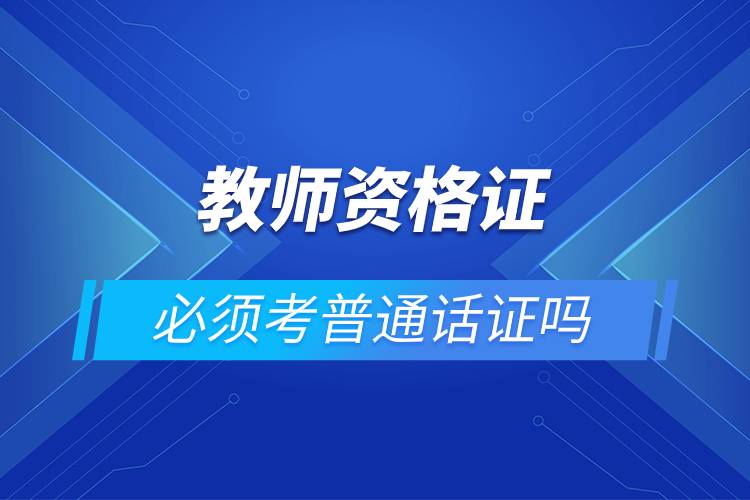 教師資格證必須考普通話證嗎.jpg 教師資格證必須考普通話證嗎.jpg