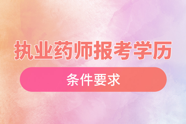 1666148787729226.jpg 執(zhí)業(yè)藥師報(bào)考學(xué)歷條件要求.jpg