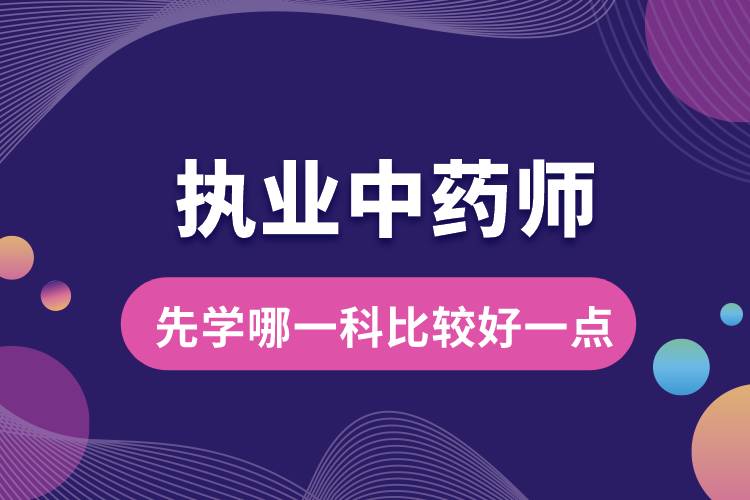 執(zhí)業(yè)中藥師先學(xué)哪一科比較好一點.jpg
