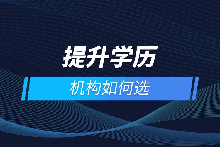 提升學(xué)歷機(jī)構(gòu)如何選.jpg 提升學(xué)歷機(jī)構(gòu)如何選.jpg