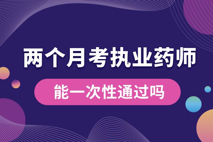 1666246056328305.jpg 兩個(gè)月考執(zhí)業(yè)藥師能一次性通過嗎.jpg