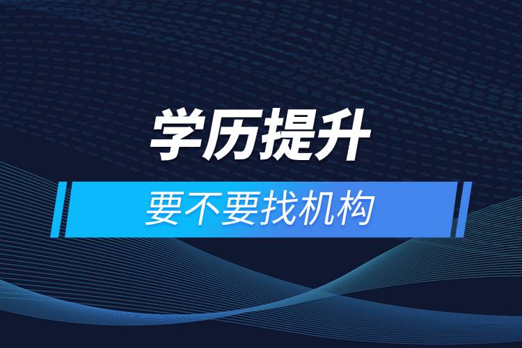 學(xué)歷提升要不要找機(jī)構(gòu).jpg 學(xué)歷提升要不要找機(jī)構(gòu).jpg
