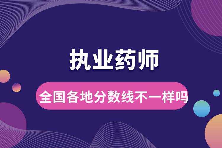 執(zhí)業(yè)藥師全國各地分數(shù)線不一樣嗎.jpg