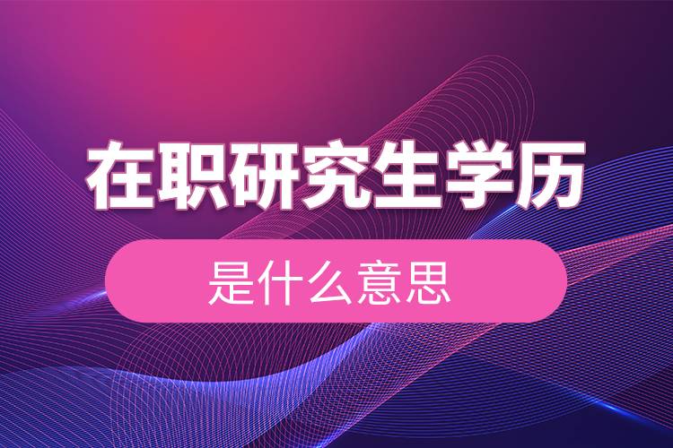 在職研究生學(xué)歷是什么意思.jpg 在職研究生學(xué)歷是什么意思.jpg