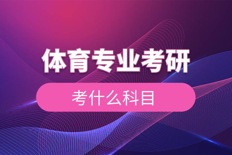 體育專(zhuān)業(yè)考研考什么科目.jpg 體育專(zhuān)業(yè)考研考什么科目.jpg