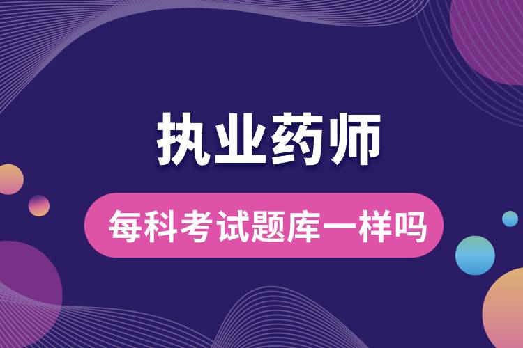 1666691589316651.jpg 執(zhí)業(yè)藥師每科考試題庫一樣嗎.jpg