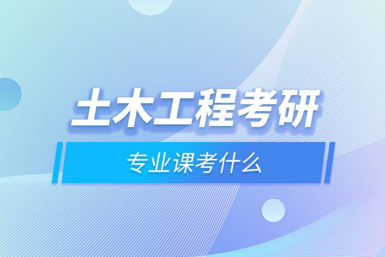 土木工程考研專業(yè)課考什么.jpg 土木工程考研專業(yè)課考什么.jpg