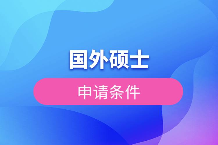 國外碩士申請(qǐng)條件.jpg 國外碩士申請(qǐng)條件.jpg
