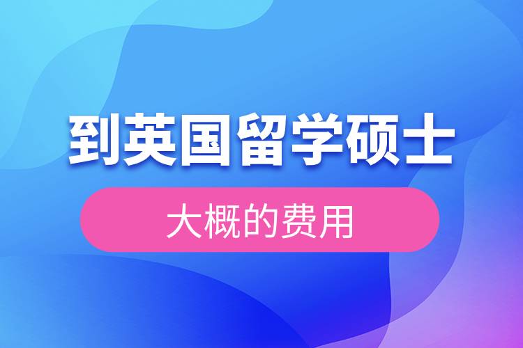 到英國(guó)留學(xué)碩士大概的費(fèi)用.jpg 到英國(guó)留學(xué)碩士大概的費(fèi)用.jpg