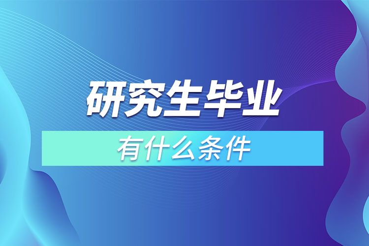 1667271334946042.jpg 研究生畢業(yè)有什么條件.jpg